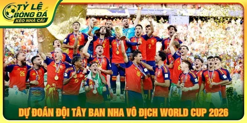 Dự đoán đội Tây Ban Nha vô địch World Cup 2026