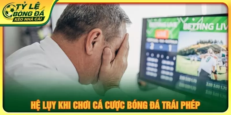 Hệ lụy khi chơi cá cược bóng đá trái phép