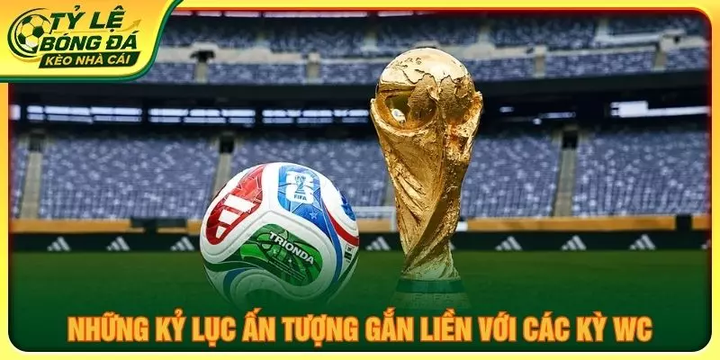 Những kỷ lục ấn tượng gắn liền với các kỳ World Cup