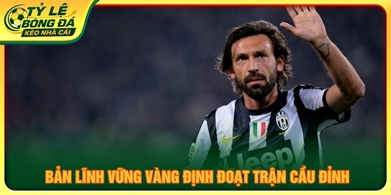 Bản lĩnh vững vàng định đoạt trận cầu đỉnh