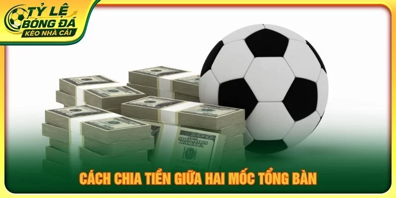 Cách chia tiền giữa hai mốc tổng bàn