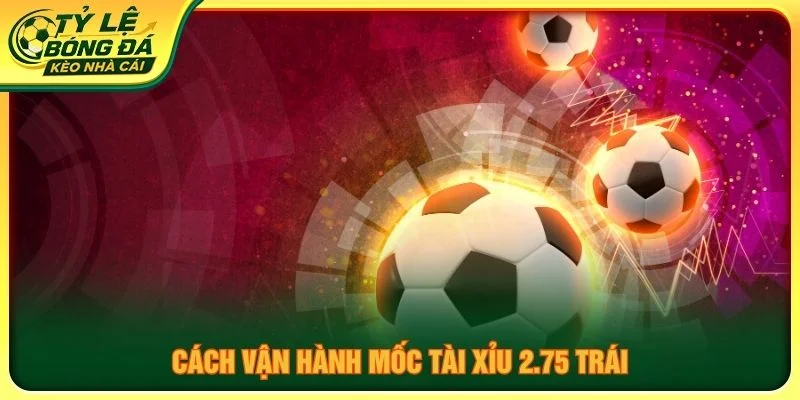 Cách vận hành mốc tài xỉu 2.75 trái