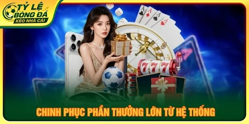 Chinh phục phần thưởng lớn từ hệ thống