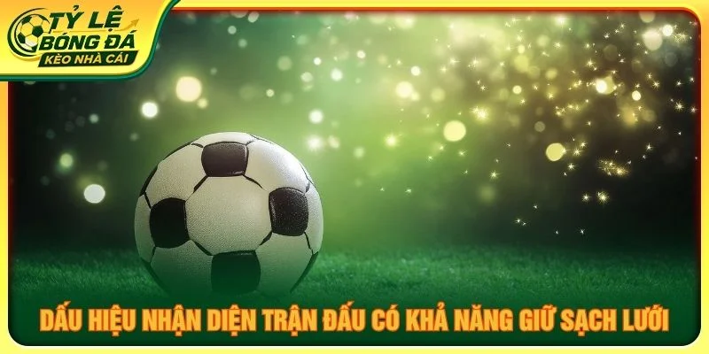 Dấu hiệu nhận diện trận đấu có khả năng giữ sạch lưới
