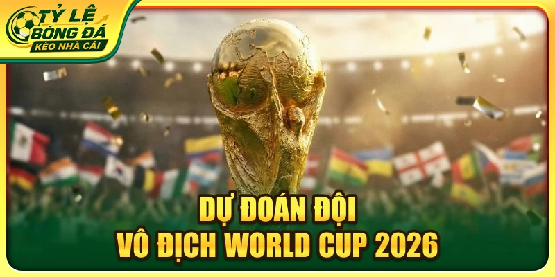 dự đoán đội vô địch world cup 2026