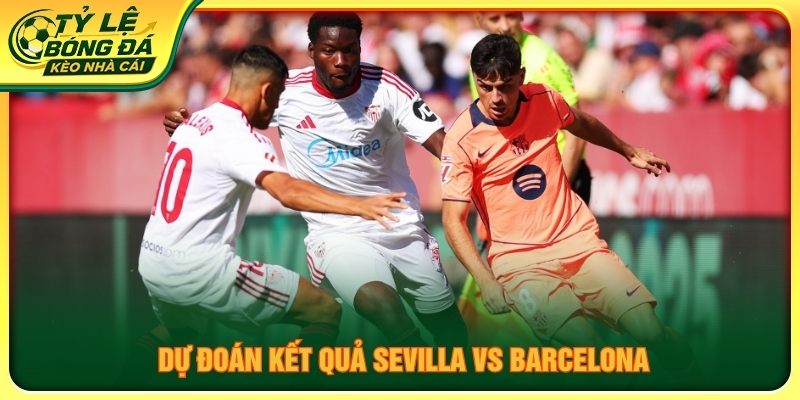 Dự đoán kết quả Sevilla vs Barcelona