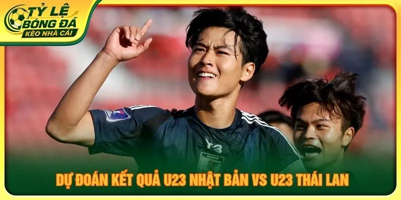 Dự đoán kết quả U23 Nhật Bản vs U23 Thái Lan