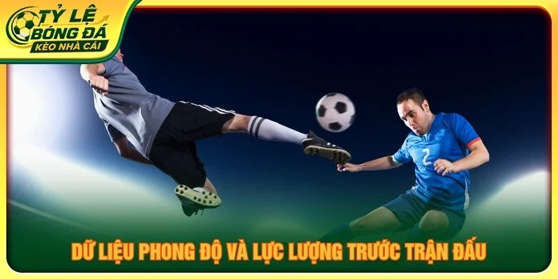 Dữ liệu phong độ và lực lượng trước trận đấu
