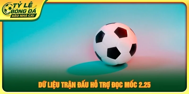 Dữ liệu trận đấu hỗ trợ đọc mốc 2.25