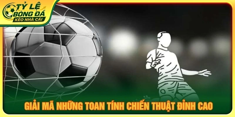 Giải mã những toan tính chiến thuật đỉnh cao