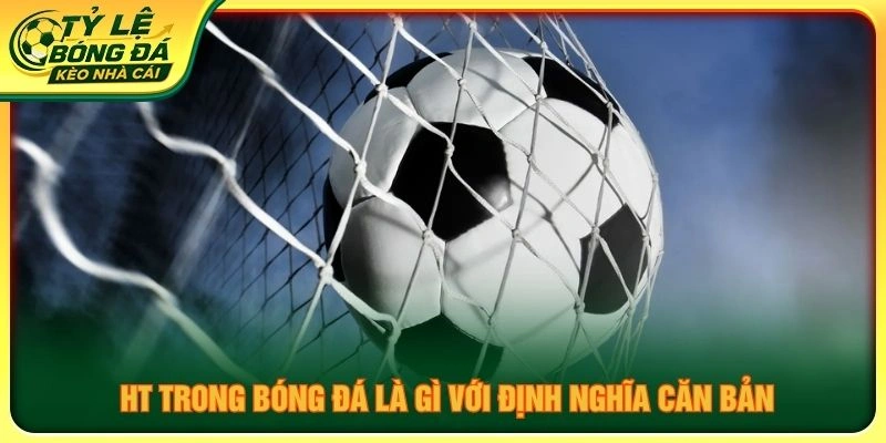 HT trong bóng đá là gì với định nghĩa căn bản
