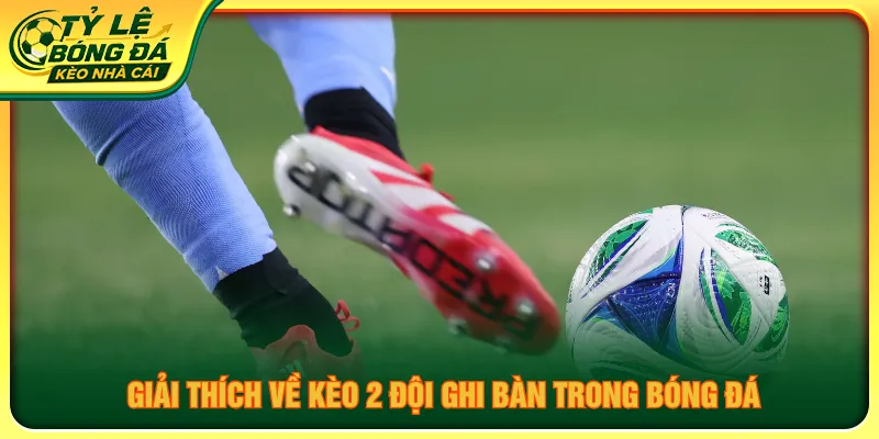 Kèo 2 đội ghi bàn cần xét điều kiện mỗi bên cần lập công