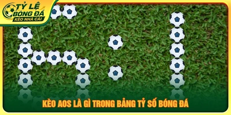 Kèo AOS là gì trong bảng tỷ số bóng đá