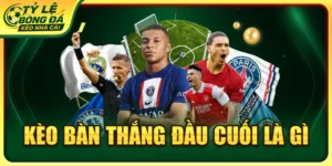 Kèo bàn thắng đầu cuối là gì