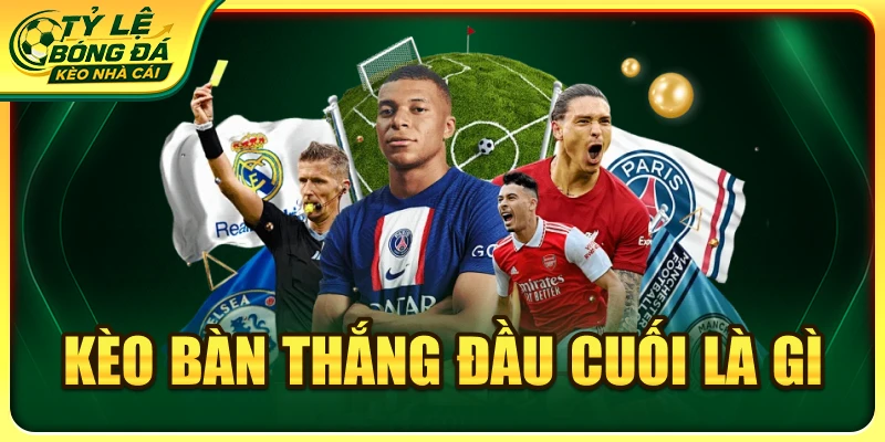 Kèo bàn thắng đầu cuối là gì