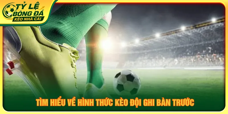 Kèo đội ghi bàn trước người chơi dự đoán đội mở tỷ số