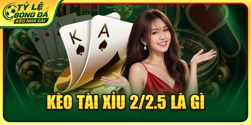 Kèo Tài Xỉu 2/2.5 Là Gì? Đọc Mốc Cược Qua Từng Kịch Bản