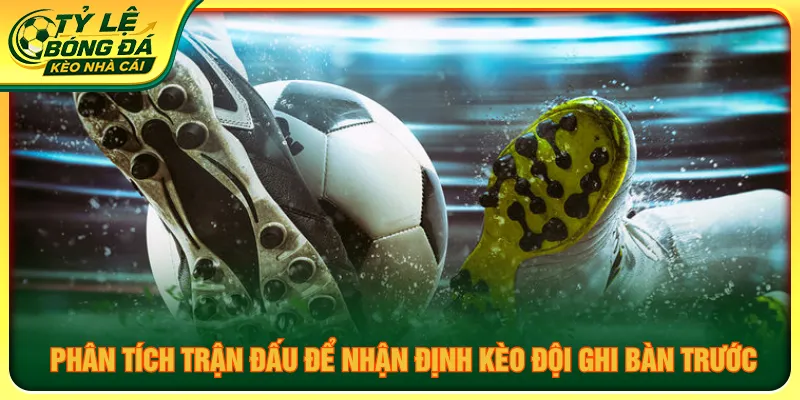Kết hợp tình hình trận và nhận định kèo đội ghi bàn trước