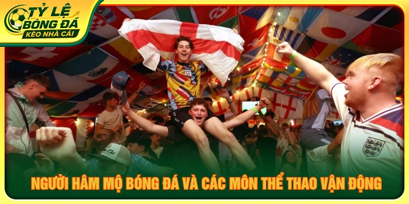 Không khí sôi động từ cộng đồng người hâm mộ bóng đá và các môn thể thao vận động