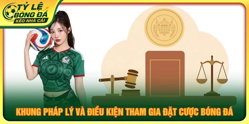 Khung pháp lý và điều kiện tham gia đặt cược bóng đá