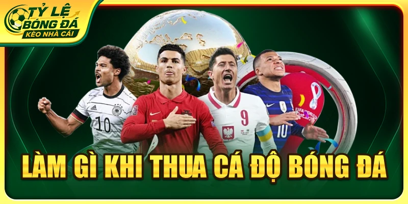 Làm Gì Khi Thua Cá Độ Bóng Đá? Cách Xử Lý An Toàn Thực Tế