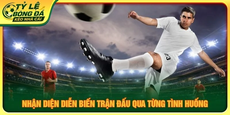 Nhận diện diễn biến trận đấu qua từng tình huống