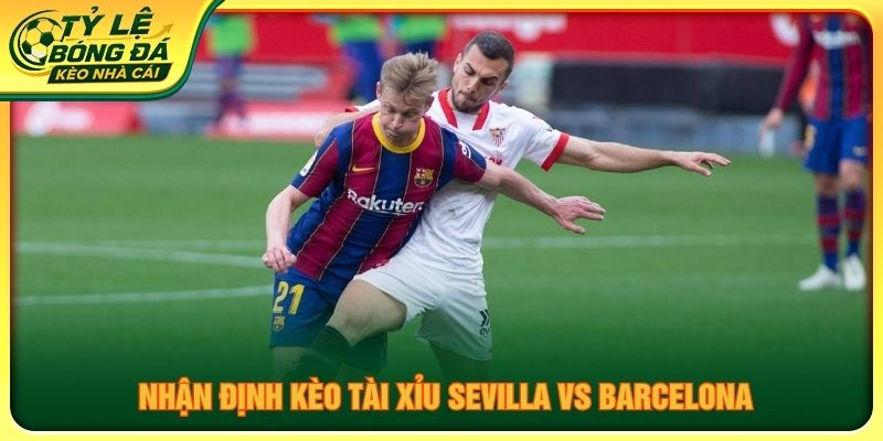 Nhận định kèo tài xỉu Sevilla vs Barcelona