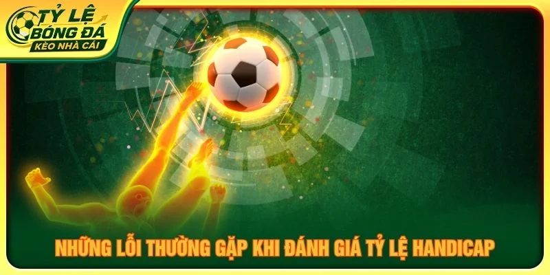 Những lỗi thường gặp khi đánh giá tỷ lệ handicap