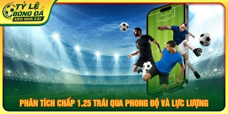 Phân tích chấp 1.25 trái qua phong độ và lực lượng