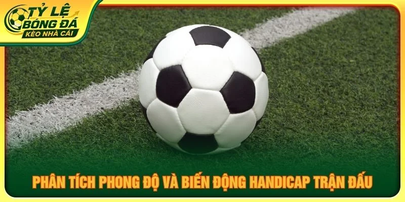 Phân tích phong độ và biến động handicap trận đấu