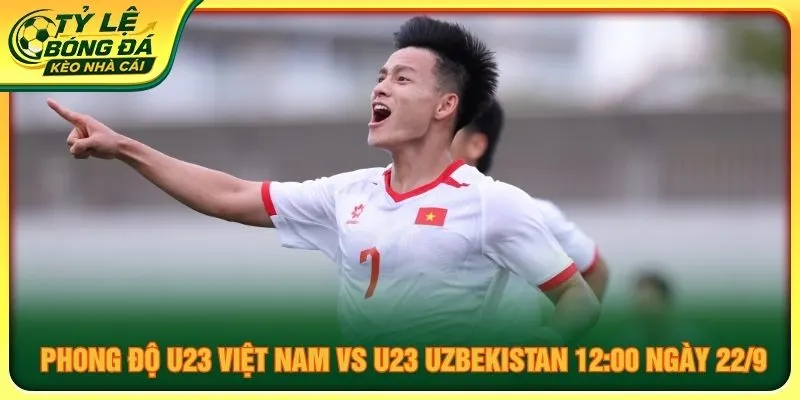 Phong độ U23 Việt Nam vs U23 Uzbekistan 12:00 ngày 22/9