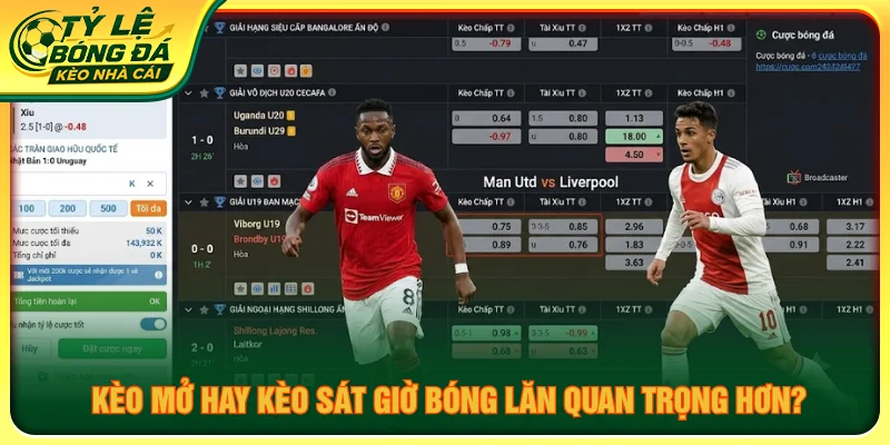 So sánh kèo mở và kèo sát giờ bóng lăn, giúp người xem hiểu rõ biến động tỷ lệ