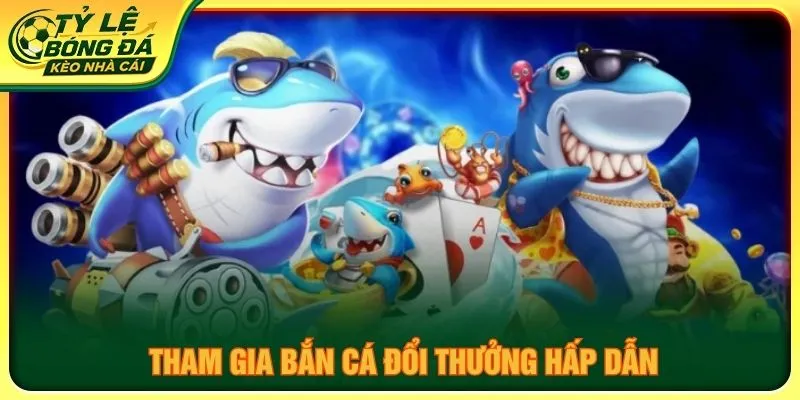 Tham gia bắn cá đổi thưởng hấp dẫn