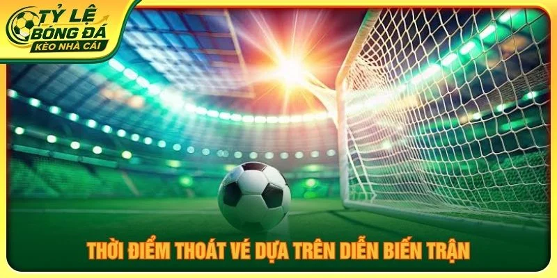 Thời điểm thoát vé dựa trên diễn biến trận