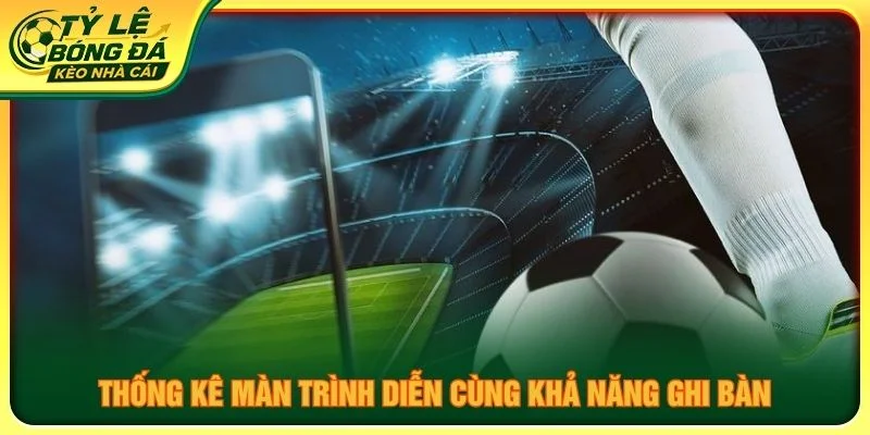 Thống kê màn trình diễn cùng khả năng ghi bàn