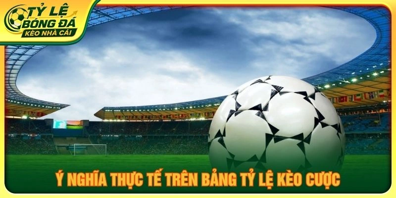 Ý nghĩa thực tế trên bảng tỷ lệ kèo cược